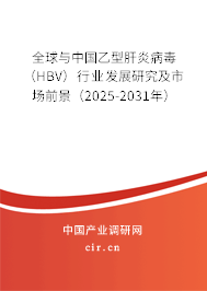 全球與中國乙型肝炎病毒（HBV）行業發展研究及市場前景（2025-2031年）