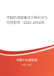 中國丙烯酸面漆市場現狀與前景趨勢（2025-2031年）