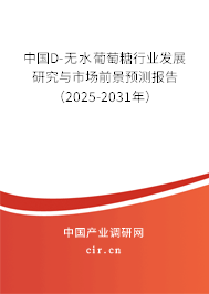 中國D-無水葡萄糖行業(yè)發(fā)展研究與市場前景預(yù)測報(bào)告（2025-2031年）