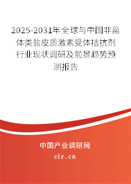 2025-2031年全球與中國非甾體類鹽皮質激素受體拮抗劑行業現狀調研及前景趨勢預測報告