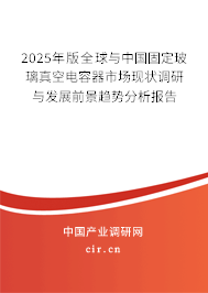 2025年版全球與中國(guó)固定玻璃真空電容器市場(chǎng)現(xiàn)狀調(diào)研與發(fā)展前景趨勢(shì)分析報(bào)告