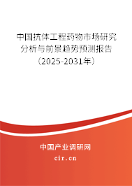 中國抗體工程藥物市場研究分析與前景趨勢預測報告（2025-2031年）