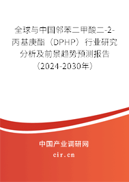 全球與中國鄰苯二甲酸二-2-丙基庚酯（DPHP）行業研究分析及前景趨勢預測報告（2024-2030年）