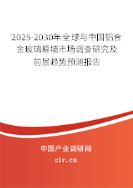 2025-2030年全球與中國鋁合金玻璃幕墻市場調查研究及前景趨勢預測報告