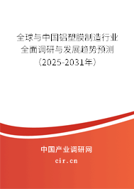 全球與中國(guó)鋁塑膜制造行業(yè)全面調(diào)研與發(fā)展趨勢(shì)預(yù)測(cè)（2025-2031年）
