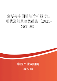 全球與中國鋁油冷卻器行業現狀及前景趨勢報告（2025-2031年）