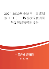 2024-2030年全球與中國煤制液（CTL）市場現狀深度調研與發展趨勢預測報告