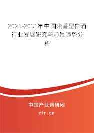 2025-2031年中國米香型白酒行業發展研究與前景趨勢分析