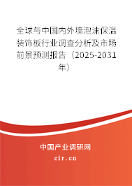 全球與中國內外墻泡沫保溫裝飾板行業調查分析及市場前景預測報告（2025-2031年）