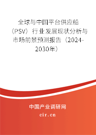 全球與中國平臺供應船（PSV）行業發展現狀分析與市場前景預測報告（2024-2030年）