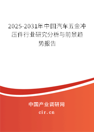 2025-2031年中國汽車五金沖壓件行業研究分析與前景趨勢報告