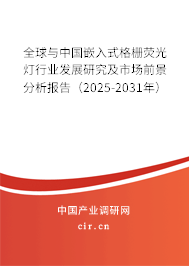 全球與中國嵌入式格柵熒光燈行業發展研究及市場前景分析報告（2025-2031年）