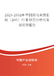 2025-2031年中國雙馬來酰亞胺（BMI）行業研究分析與發展前景報告