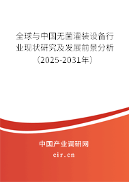 全球與中國無菌灌裝設備行業現狀研究及發展前景分析（2025-2031年）