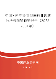 中國X線平板探測器行業現狀分析與前景趨勢報告（2025-2031年）