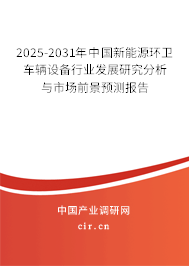2025-2031年中國新能源環衛車輛設備行業發展研究分析與市場前景預測報告