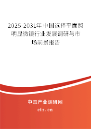2025-2031年中國選擇平面照明顯微鏡行業發展調研與市場前景報告