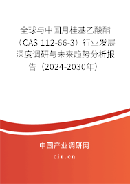 全球與中國月桂基乙酸酯（CAS 112-66-3）行業發展深度調研與未來趨勢分析報告（2024-2030年）