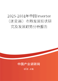 2025-2031年中國Inverter（逆變器）市場發(fā)展現(xiàn)狀研究及發(fā)展趨勢分析報告