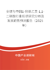 全球與中國1-羥基乙叉-1,1-二磷酸行業現狀研究分析及發展趨勢預測報告（2025年）