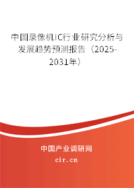中國錄像機IC行業研究分析與發展趨勢預測報告（2025-2031年）