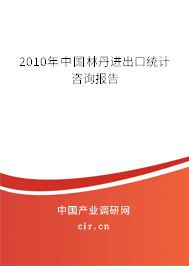 2010年中國(guó)林丹進(jìn)出口統(tǒng)計(jì)咨詢報(bào)告
