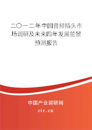 二〇一二年中國音頻插頭市場調研及未來四年發展前景預測報告