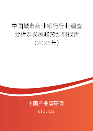 中國(guó)城市商業(yè)銀行行業(yè)調(diào)查分析及發(fā)展趨勢(shì)預(yù)測(cè)報(bào)告（2025年）