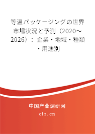 等溫パッケージングの世界市場狀況と予測（2020～2026）：企業·地域·種類·用途別