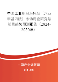 中國工業用烏洛托品（六亞甲基四胺）市場調查研究與前景趨勢預測報告（2024-2030年）