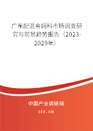 廣東配混合飼料市場調(diào)查研究與前景趨勢報告（2023-2029年）