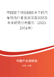 中國基于物聯網技術下的汽車物流行業發展深度調研及未來趨勢分析報告（2025-2031年）
