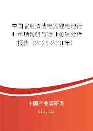 中國家用清潔電器鋰電池行業市場調研與行業前景分析報告（2025-2031年）