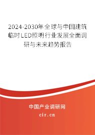2024-2030年全球與中國建筑臨時LED照明行業發展全面調研與未來趨勢報告