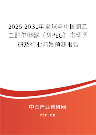 2025-2031年全球與中國聚乙二醇單甲醚（MPEG）市場調研及行業前景預測報告