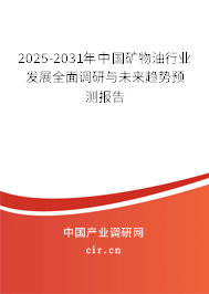 2025-2031年中國礦物油行業發展全面調研與未來趨勢預測報告