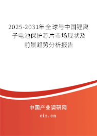 2025-2031年全球與中國鋰離子電池保護芯片市場現狀及前景趨勢分析報告
