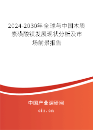 2024-2030年全球與中國木質素磺酸鎂發展現狀分析及市場前景報告