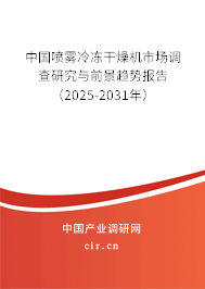 中國噴霧冷凍干燥機市場調查研究與前景趨勢報告（2025-2031年）