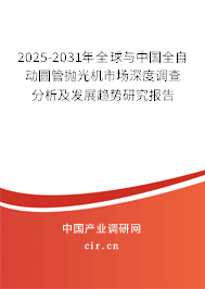 2025-2031年全球與中國全自動(dòng)圓管拋光機(jī)市場(chǎng)深度調(diào)查分析及發(fā)展趨勢(shì)研究報(bào)告