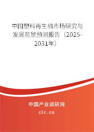 中國塑料再生機市場研究與發展前景預測報告（2025-2031年）