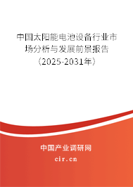 中國太陽能電池設備行業市場分析與發展前景報告（2025-2031年）