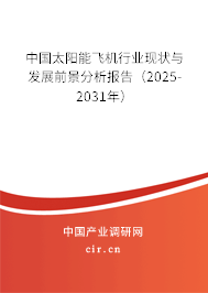 中國(guó)太陽(yáng)能飛機(jī)行業(yè)現(xiàn)狀與發(fā)展前景分析報(bào)告（2025-2031年）