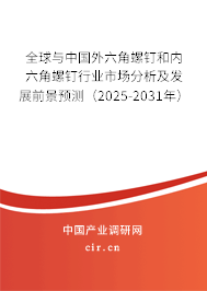 全球與中國(guó)外六角螺釘和內(nèi)六角螺釘行業(yè)市場(chǎng)分析及發(fā)展前景預(yù)測(cè)（2025-2031年）