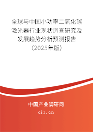 全球與中國小功率二氧化碳激光器行業現狀調查研究及發展趨勢分析預測報告（2025年版）