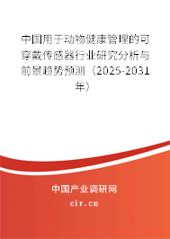 中國用于動物健康管理的可穿戴傳感器行業研究分析與前景趨勢預測（2025-2031年）