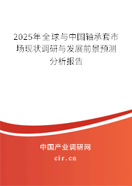 2025年全球與中國軸承套市場現狀調研與發展前景預測分析報告