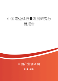 中國彎邊機行業發展研究分析報告