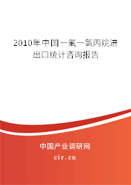 2010年中國一氟一氯丙烷進出口統計咨詢報告