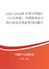 2025-2031年全球與中國3-（N-嗎啉基）丙磺酸鈉鹽市場分析及前景趨勢預測報告